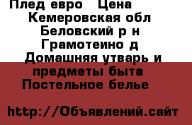 Плед евро › Цена ­ 1 500 - Кемеровская обл., Беловский р-н, Грамотеино д. Домашняя утварь и предметы быта » Постельное белье   